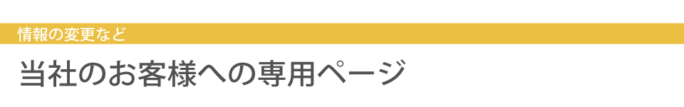 情報の変更や苦情など：当社のお客様への専用ページ